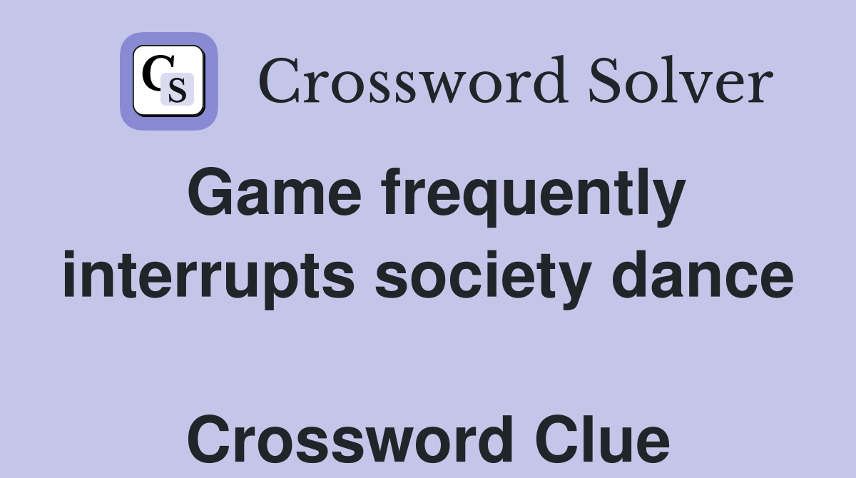 Game frequently interrupts society dance  Crossword Clue