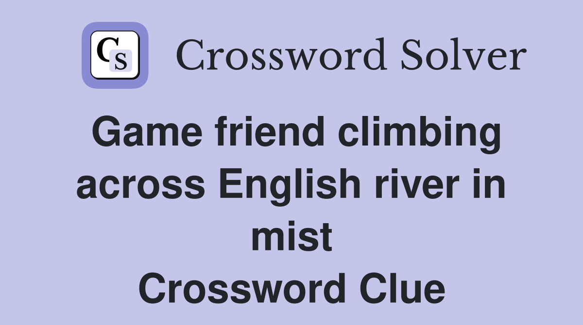 Game friend climbing across English river in mist Crossword Clue