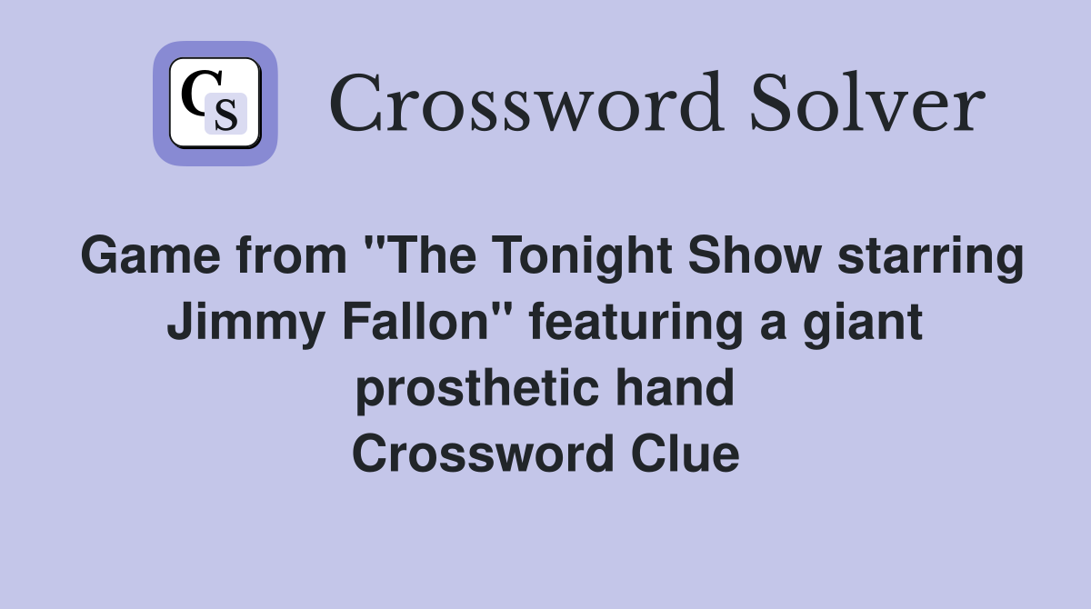 Game from "The Tonight Show starring Jimmy Fallon" featuring a giant prosthetic hand Crossword Clue