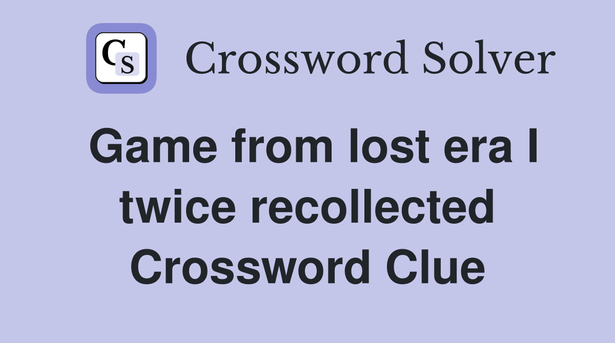 Game from lost era I twice recollected Crossword Clue