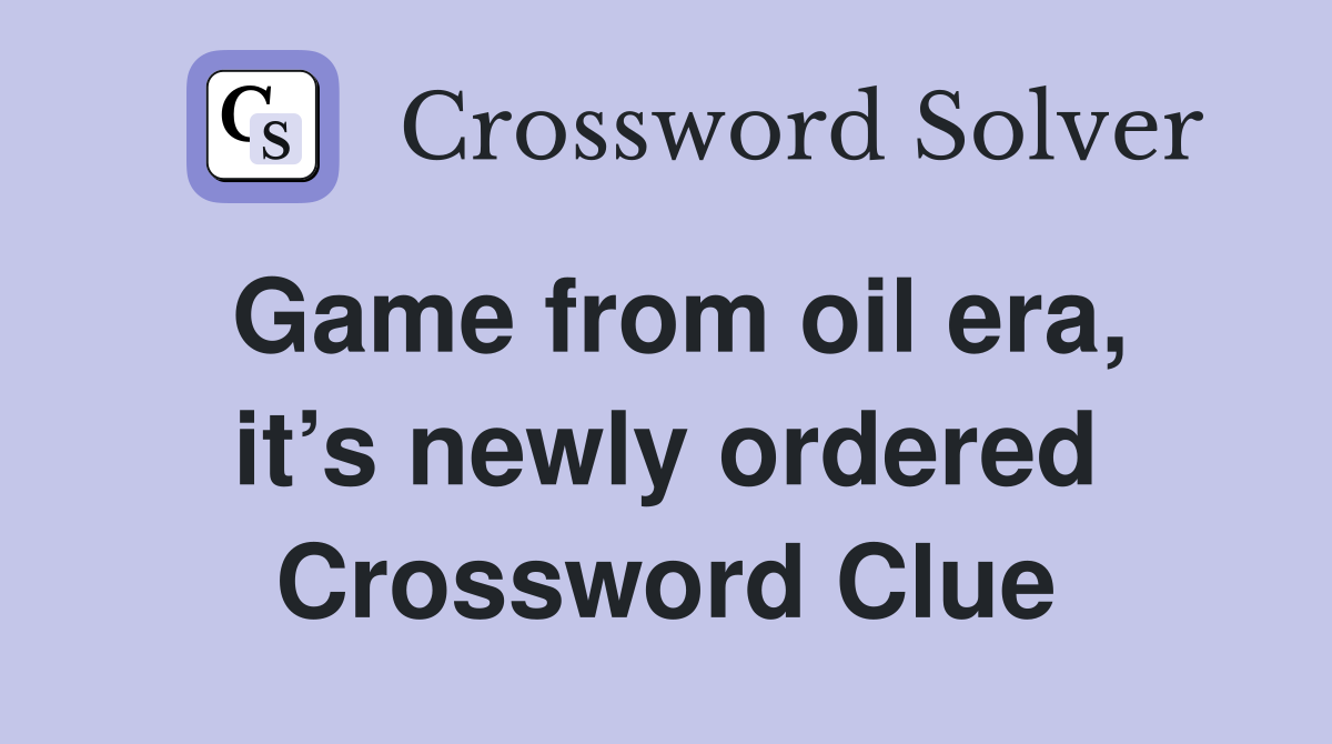 Game from oil era, it’s newly ordered Crossword Clue