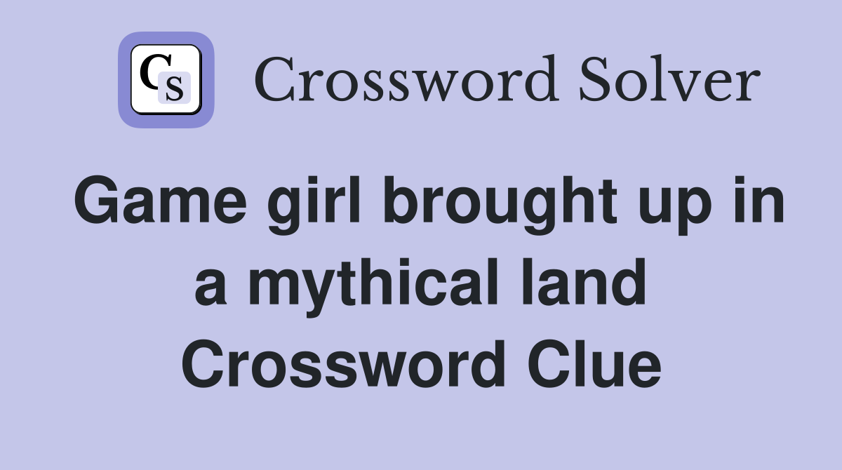 Game girl brought up in a mythical land Crossword Clue