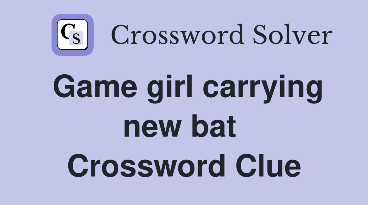 Game girl carrying new bat  Crossword Clue