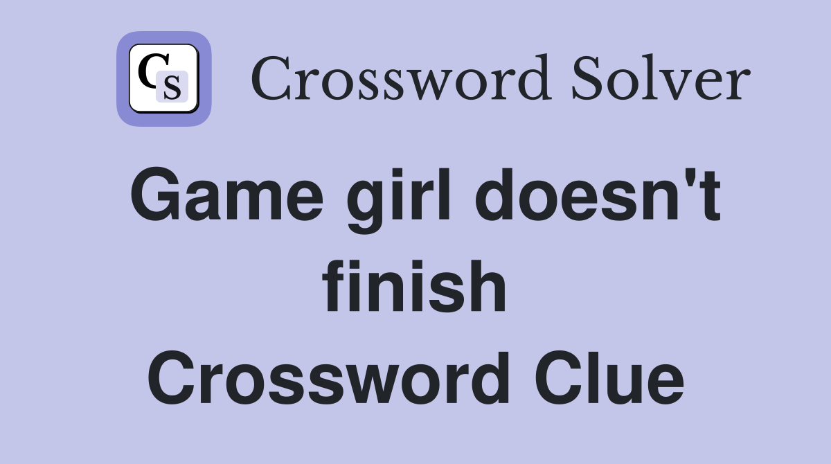Game girl doesn't finish Crossword Clue