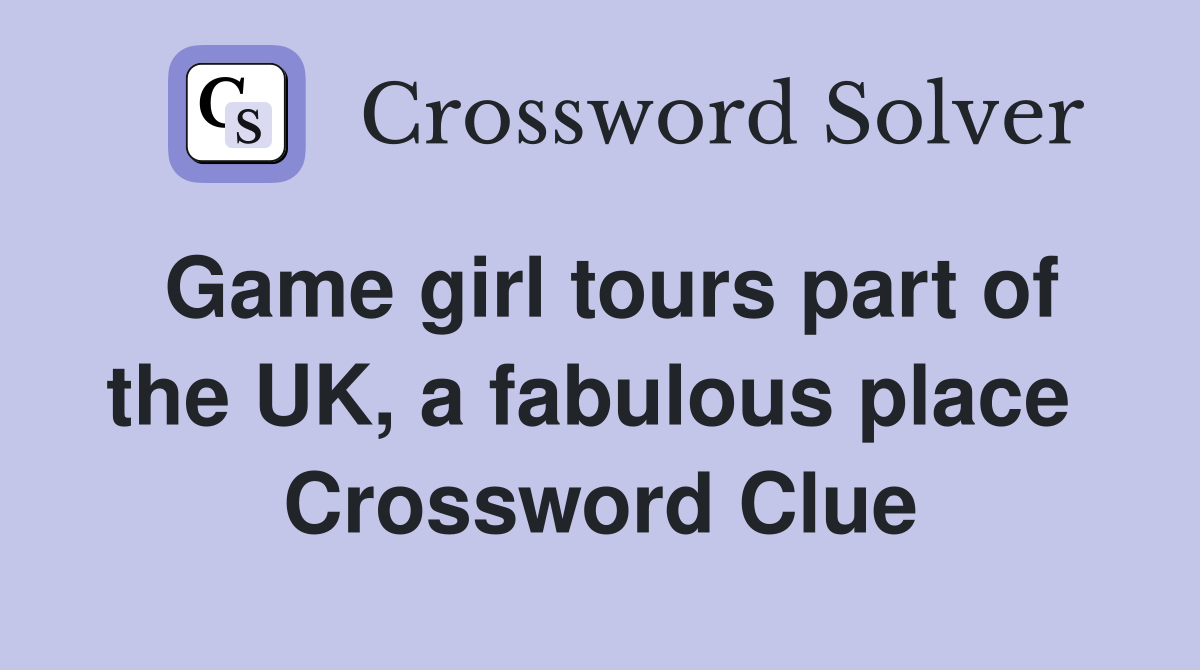 Game girl tours part of the UK, a fabulous place  Crossword Clue