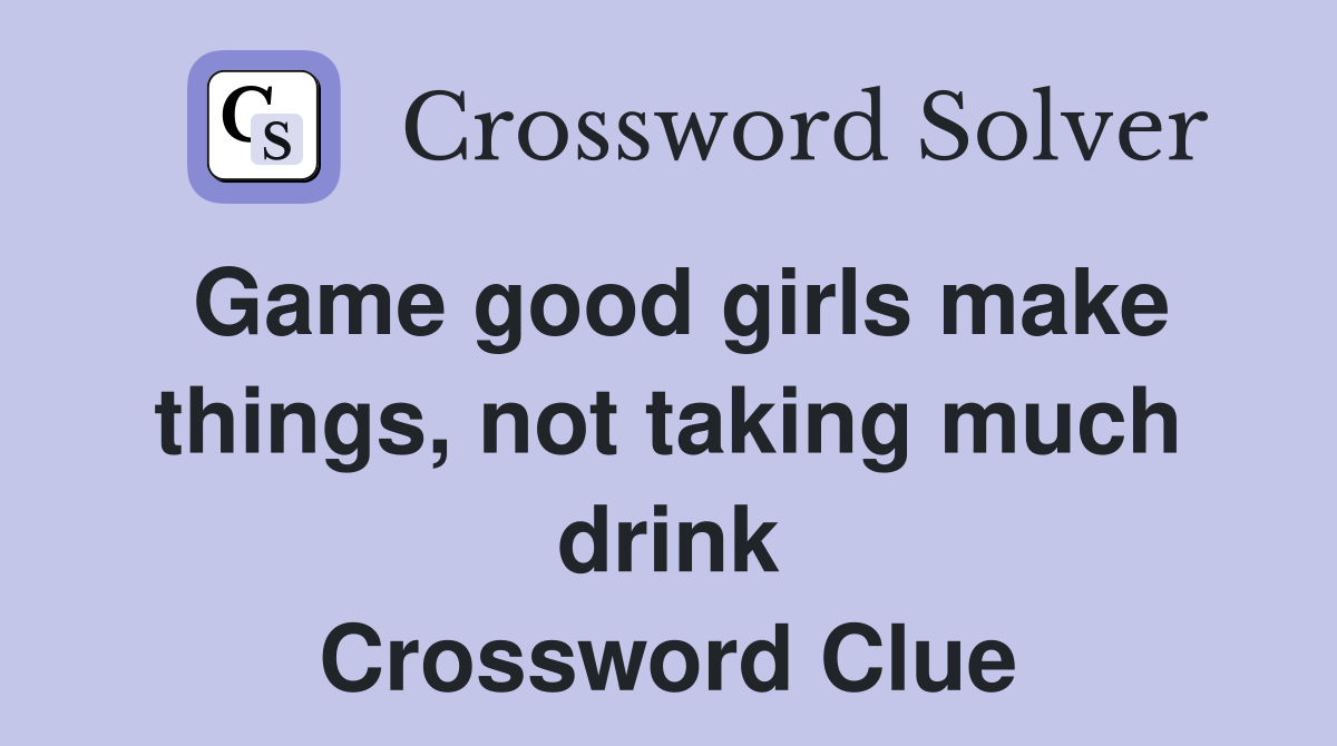 Game good girls make things, not taking much drink Crossword Clue