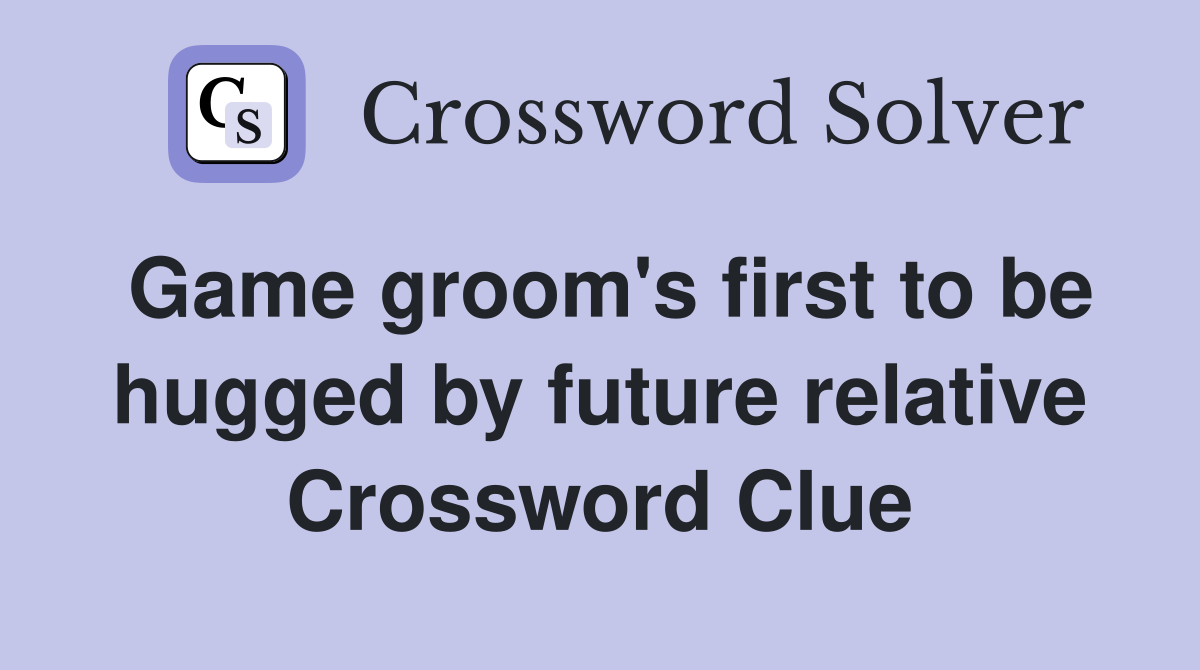 Game groom's first to be hugged by future relative Crossword Clue
