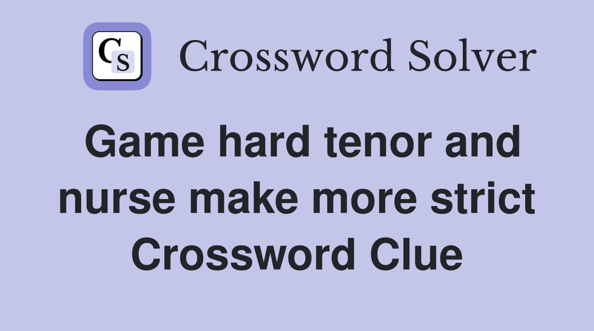 Game hard tenor and nurse make more strict Crossword Clue