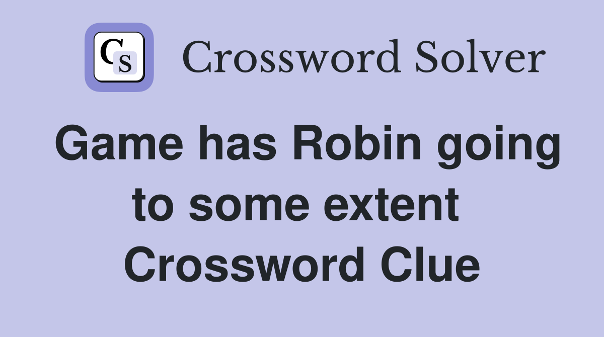 Game has Robin going to some extent  Crossword Clue