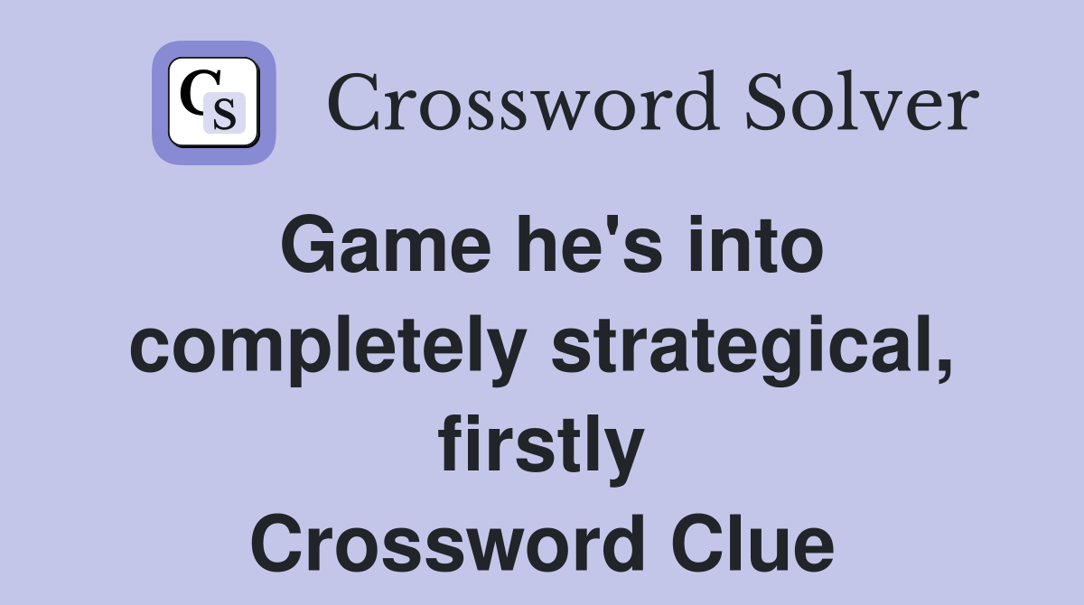 Game he's into completely strategical, firstly Crossword Clue