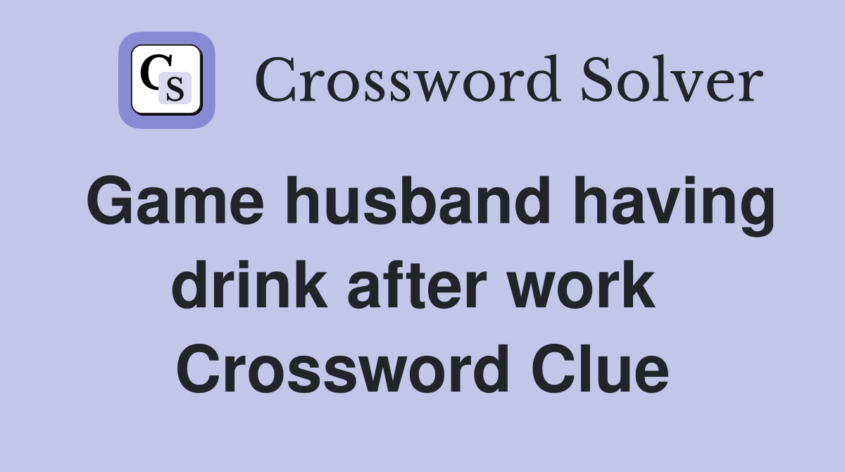 Game husband having drink after work  Crossword Clue