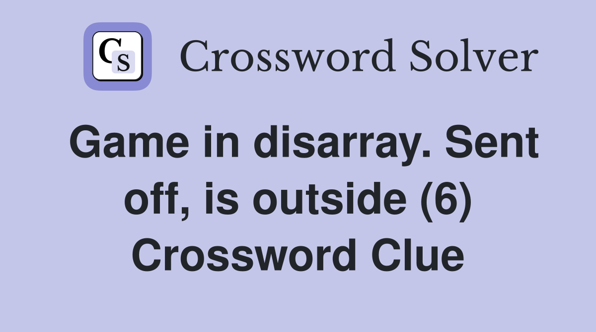 Game in disarray. Sent off, is outside (6) Crossword Clue