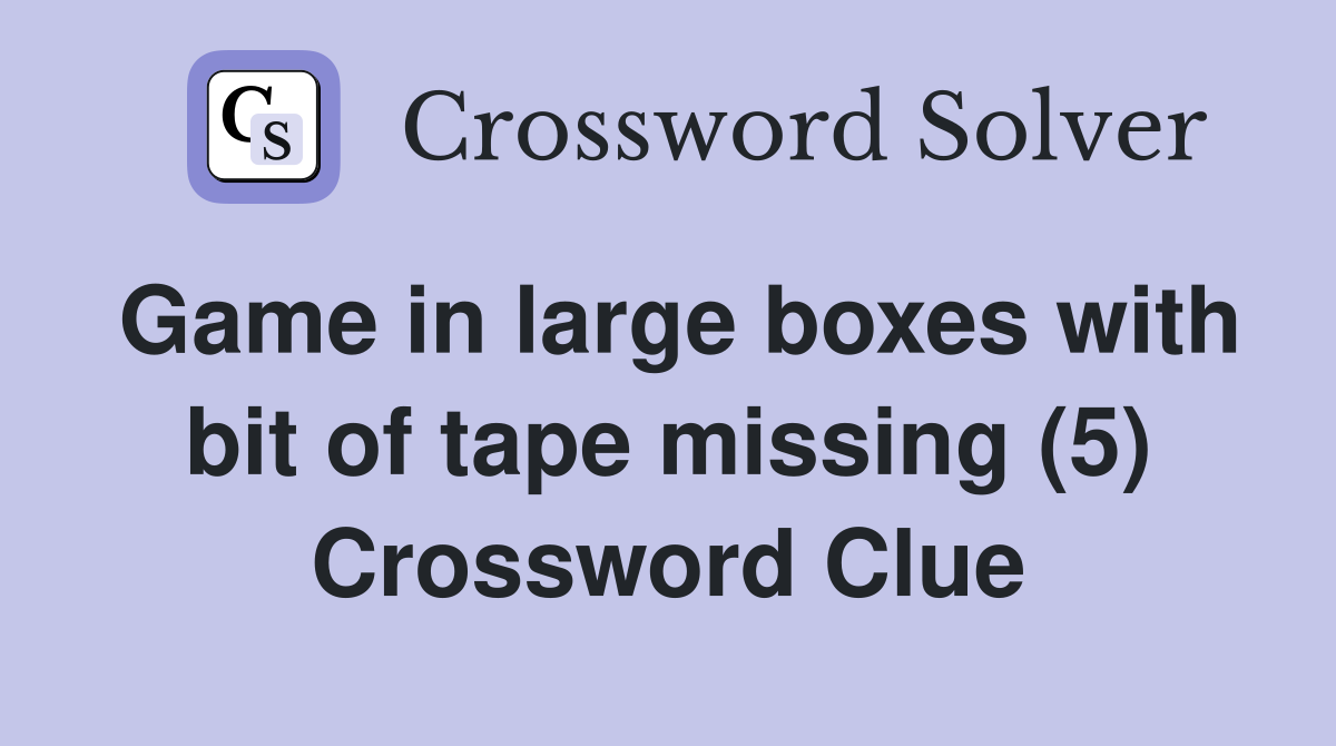 Game in large boxes with bit of tape missing (5) Crossword Clue