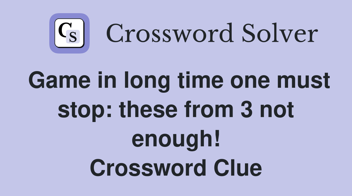 Game in long time one must stop: these from 3 not enough! Crossword Clue