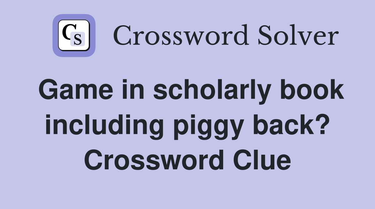 Game in scholarly book including piggy back? Crossword Clue