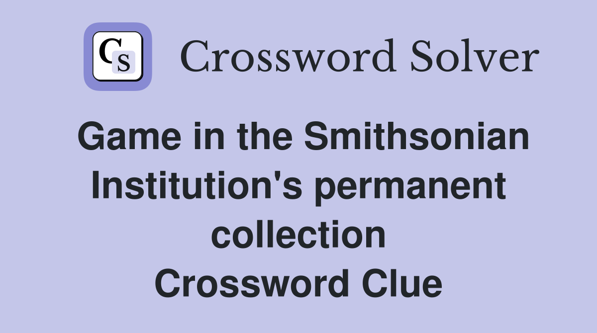 Game in the Smithsonian Institution's permanent collection Crossword Clue