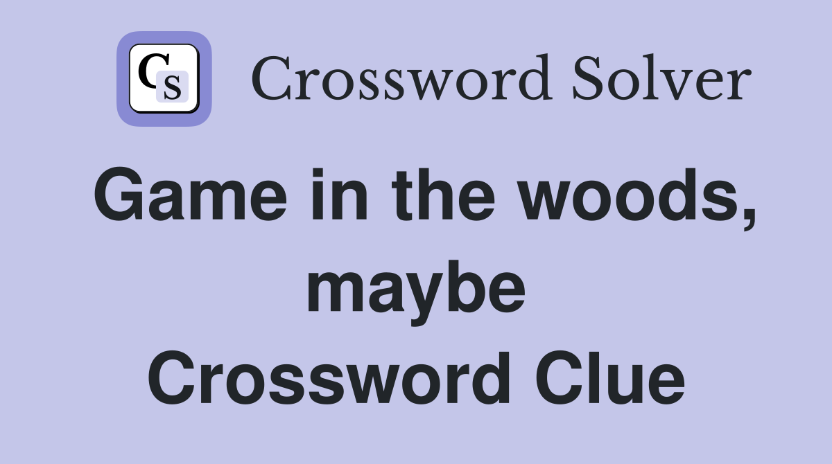 Game in the woods, maybe Crossword Clue