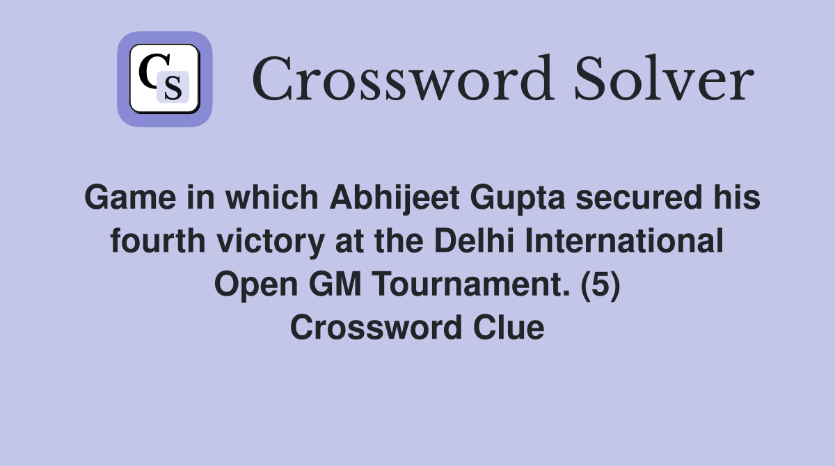 Game in which Abhijeet Gupta secured his fourth victory at the Delhi International Open GM Tournament. (5) Crossword Clue