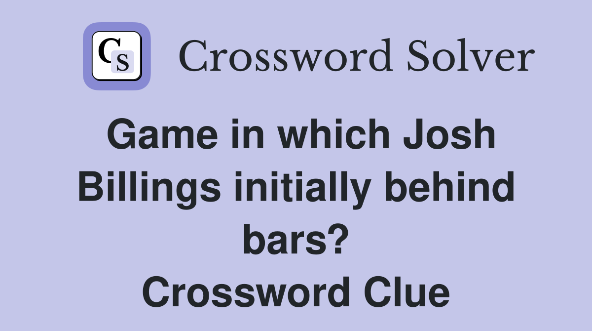 Game in which Josh Billings initially behind bars? Crossword Clue