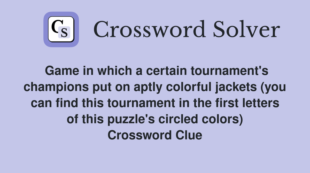 Game in which a certain tournament's champions put on aptly colorful jackets (you can find this tournament in the first letters of this puzzle's circled colors) Crossword Clue