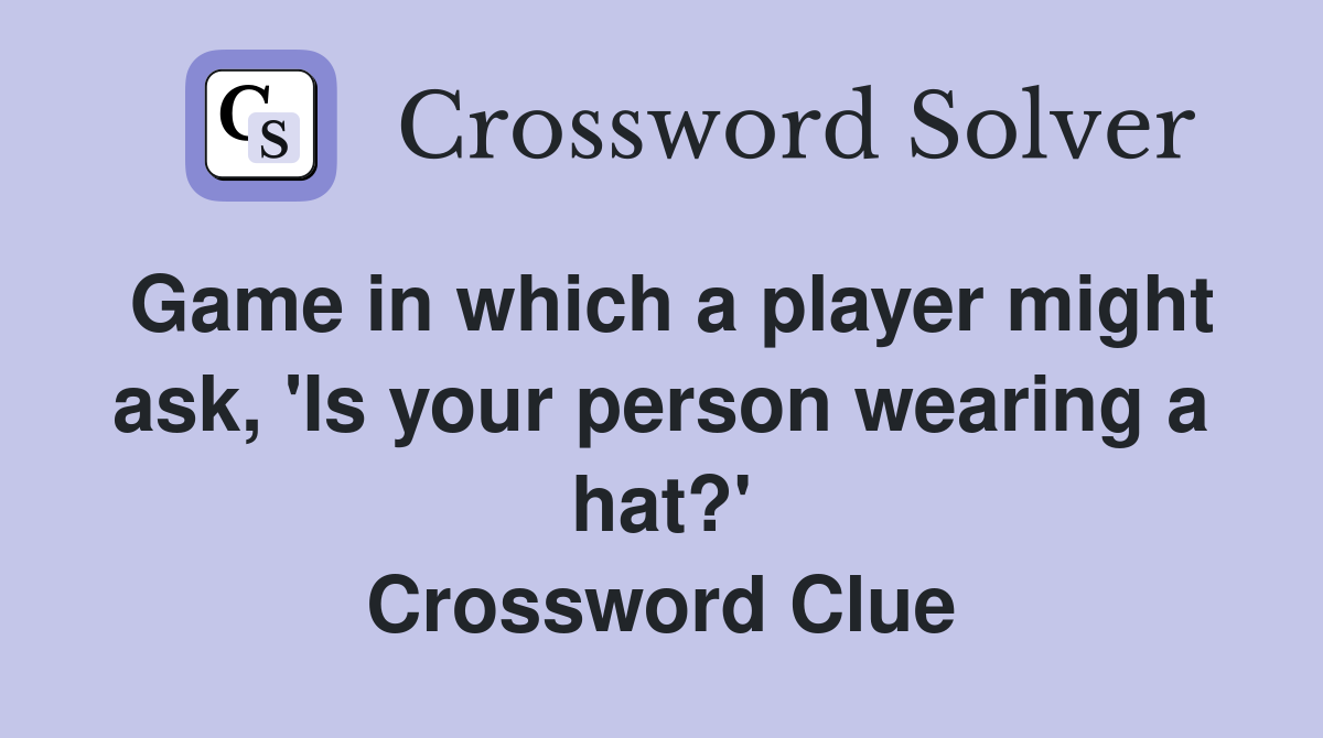 Game in which a player might ask, 'Is your person wearing a hat?' Crossword Clue