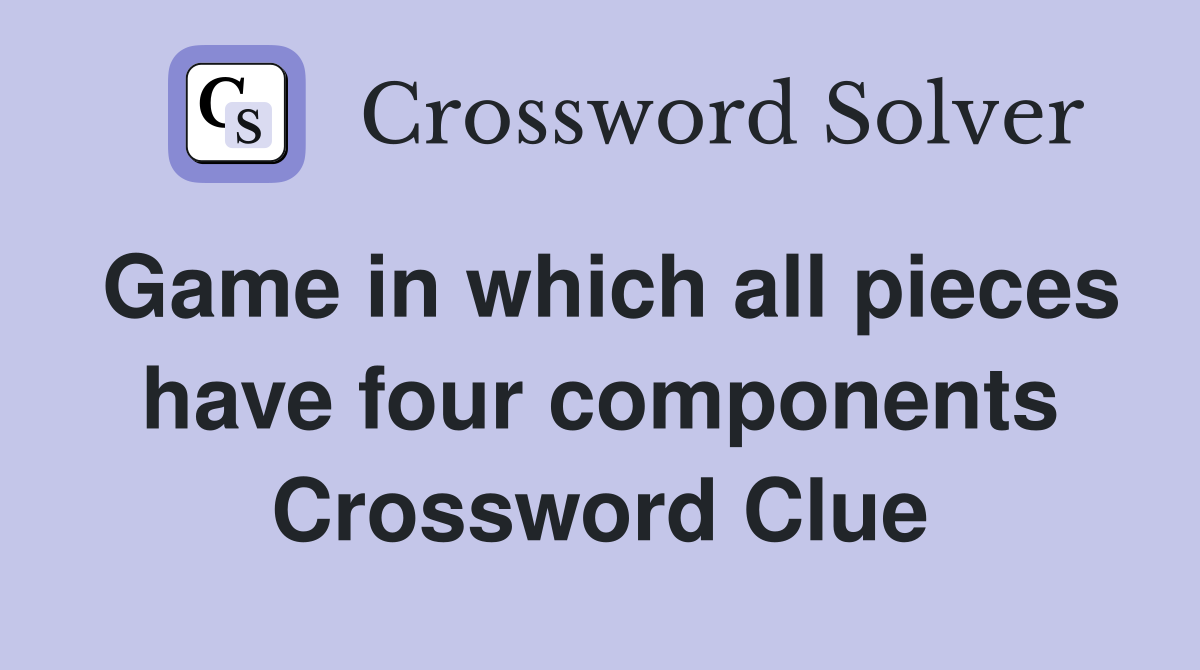 Game in which all pieces have four components Crossword Clue