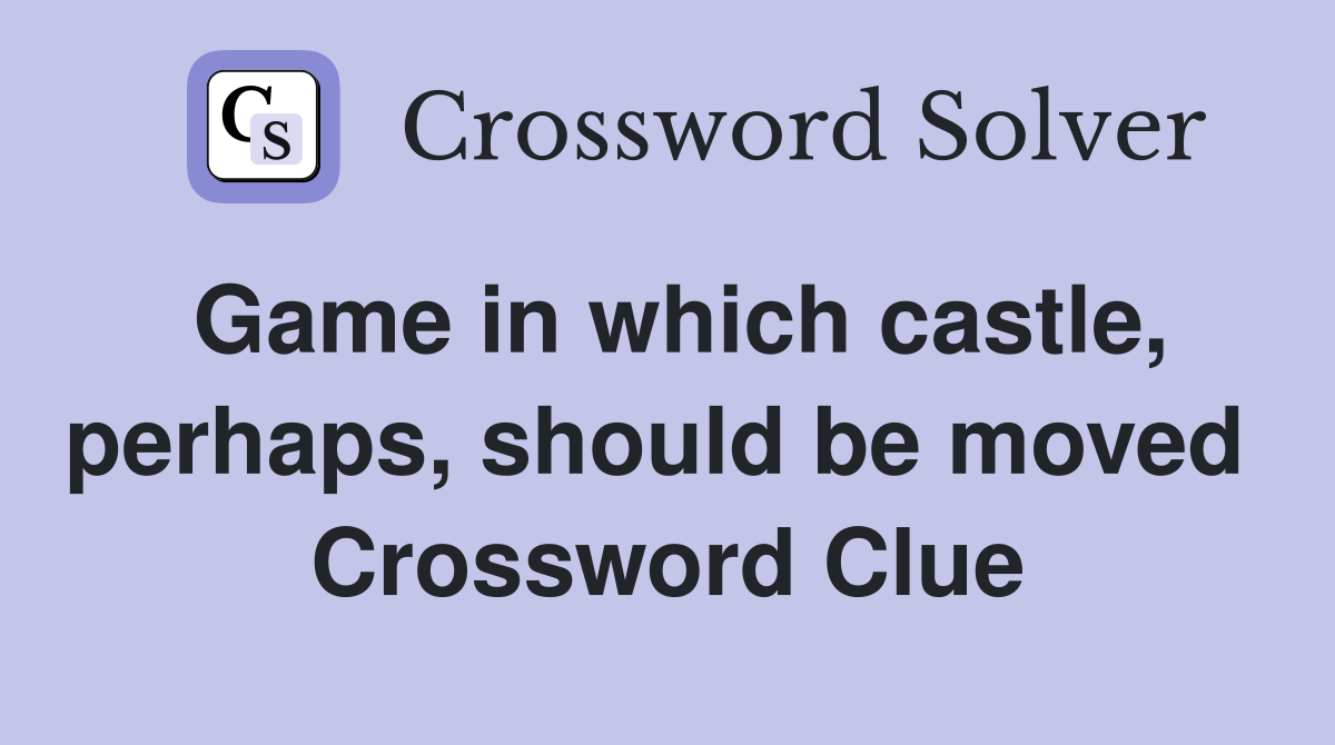 Game in which castle, perhaps, should be moved  Crossword Clue