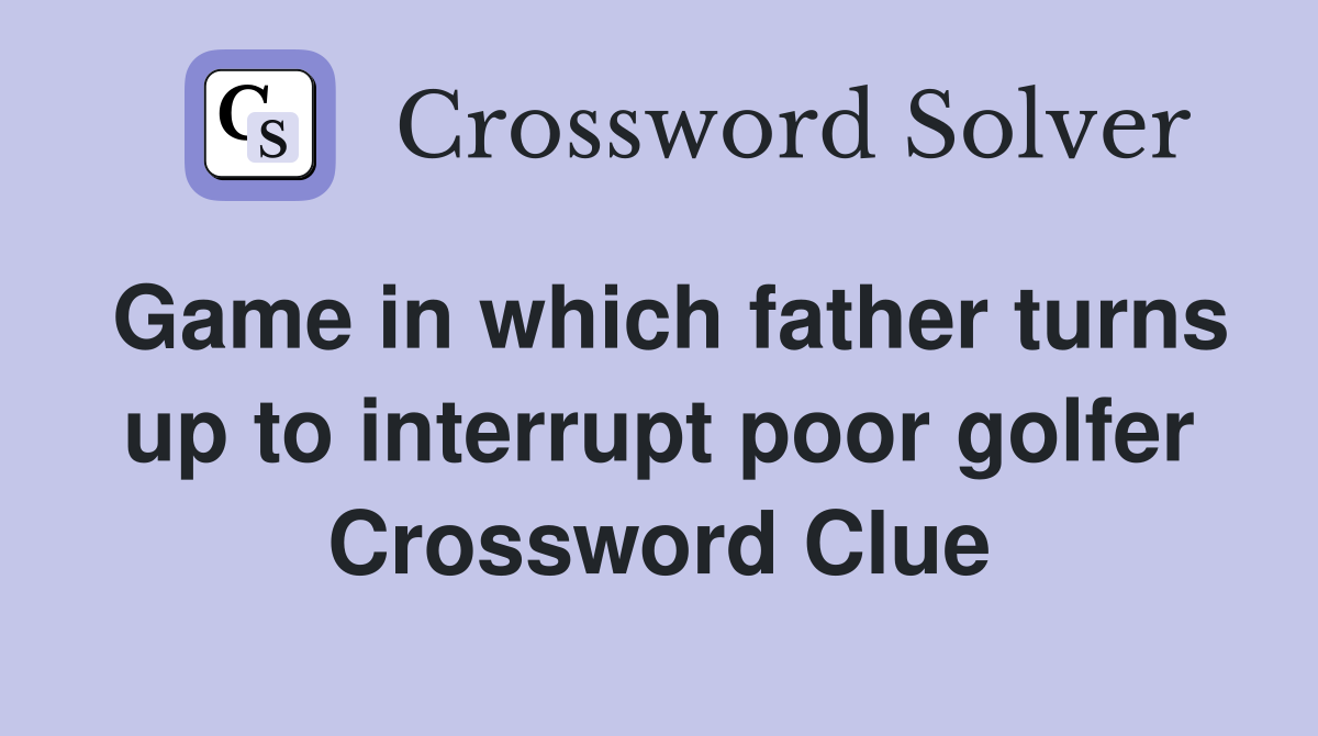 Game in which father turns up to interrupt poor golfer Crossword Clue