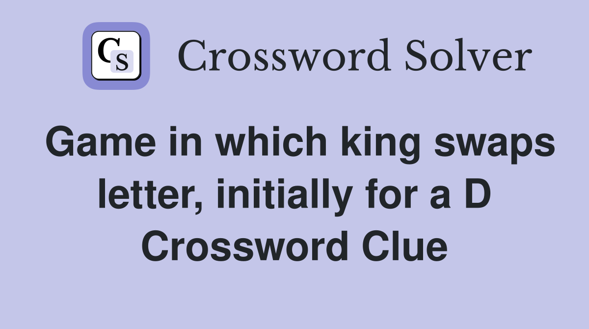 Game in which king swaps letter, initially for a D Crossword Clue