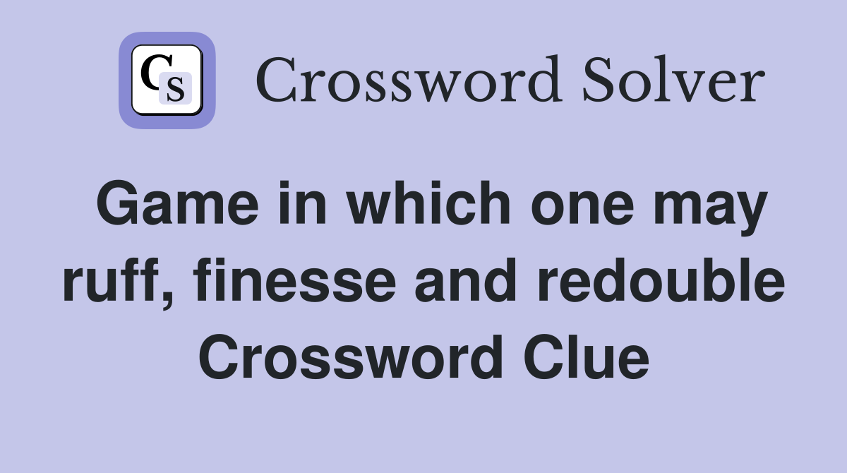 Game in which one may ruff, finesse and redouble Crossword Clue