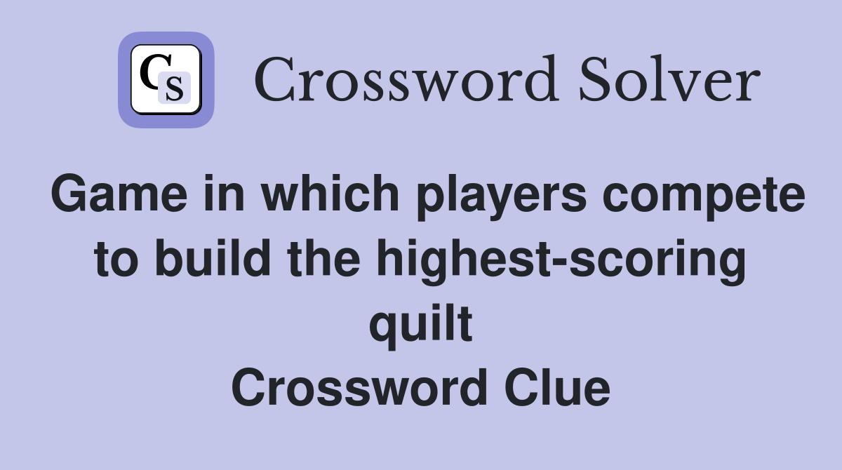 Game in which players compete to build the highest-scoring quilt Crossword Clue