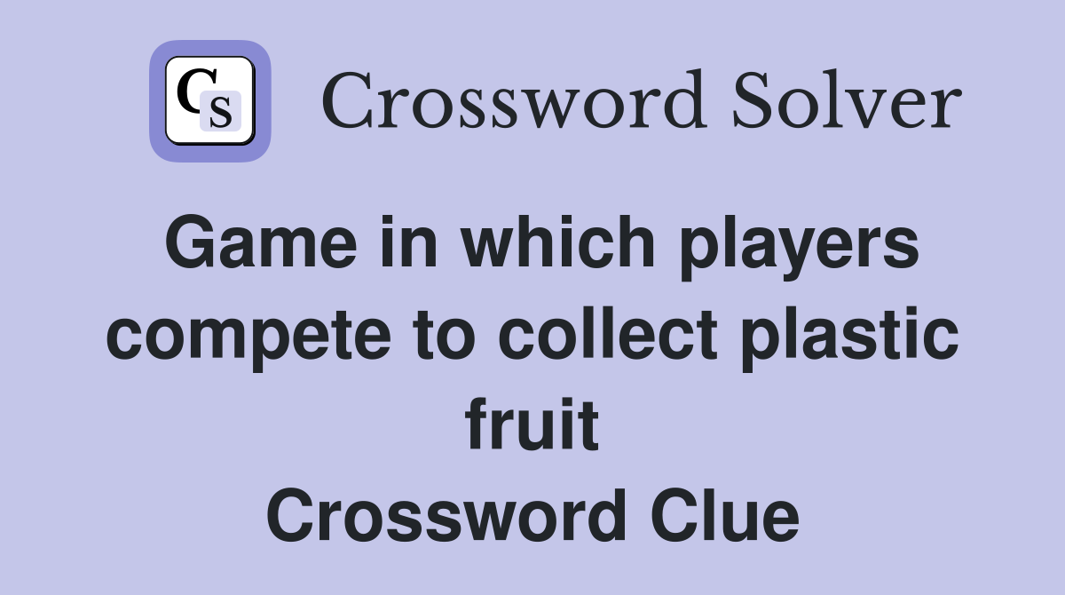 Game in which players compete to collect plastic fruit Crossword Clue