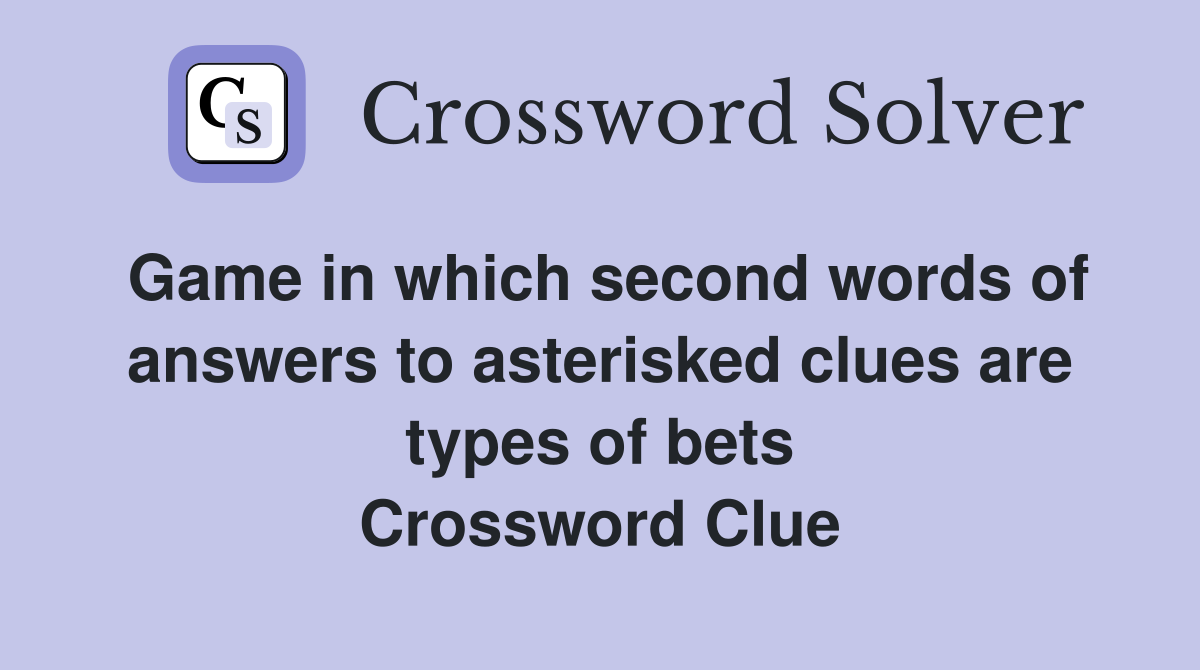 Game in which second words of answers to asterisked clues are types of bets Crossword Clue