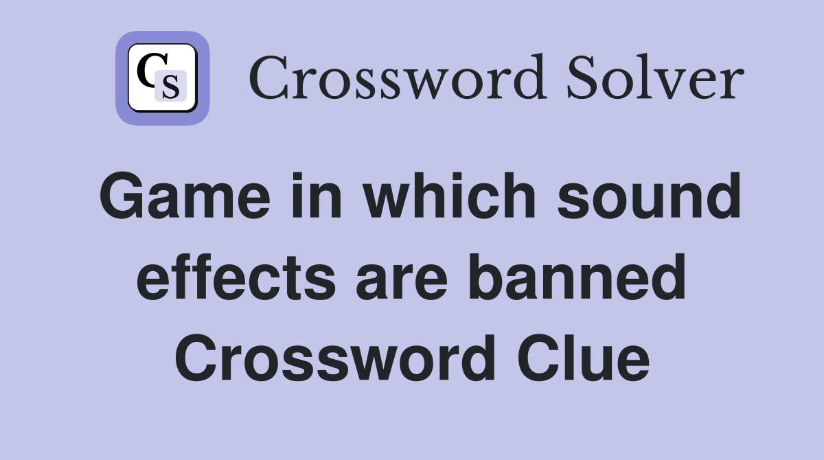 Game in which sound effects are banned Crossword Clue