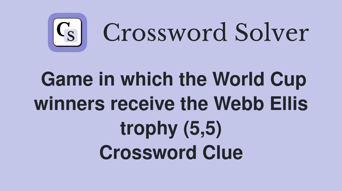 Game in which the World Cup winners receive the Webb Ellis trophy (5,5) Crossword Clue