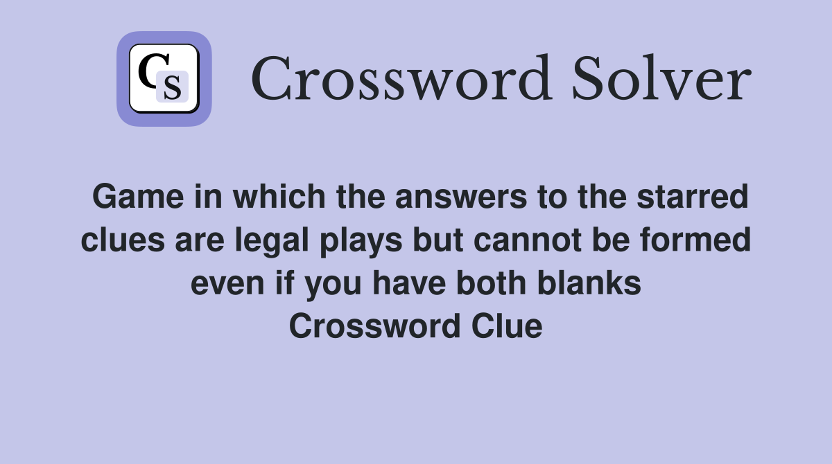 Game in which the answers to the starred clues are legal plays but cannot be formed even if you have both blanks Crossword Clue