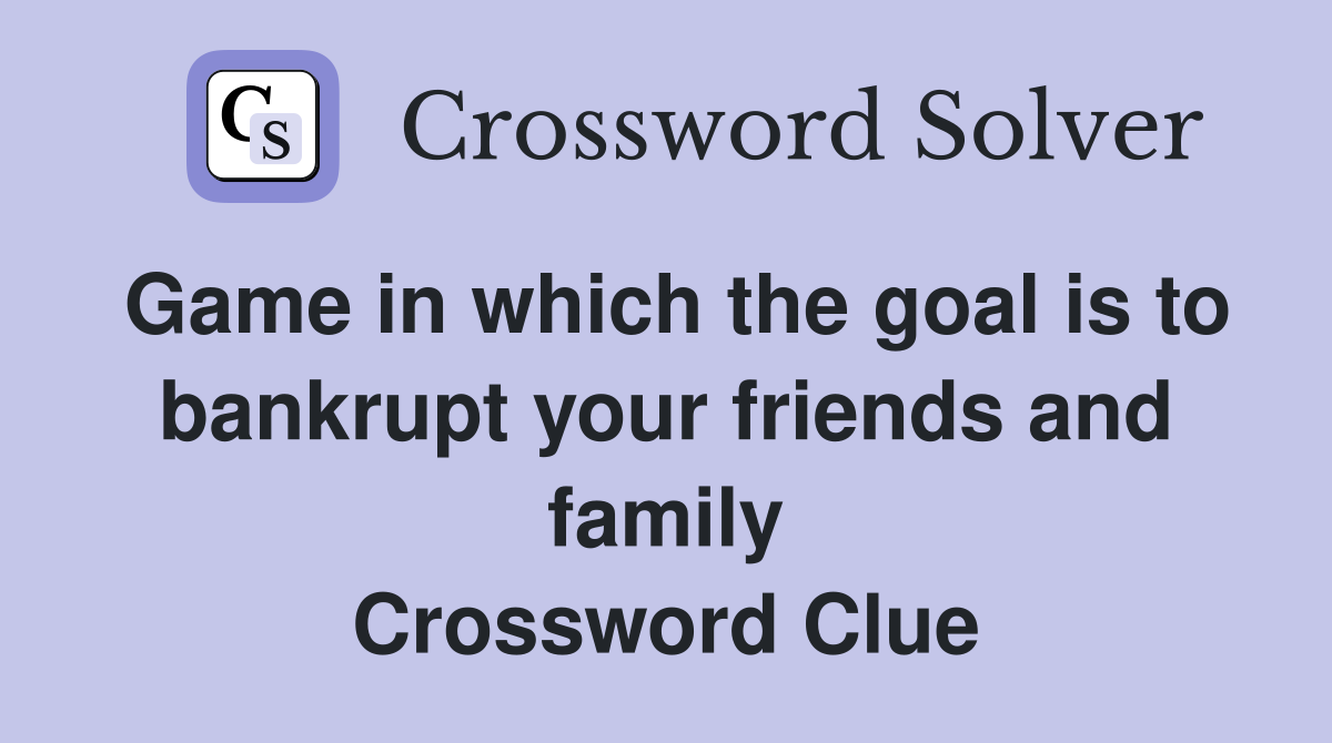 Game in which the goal is to bankrupt your friends and family Crossword Clue