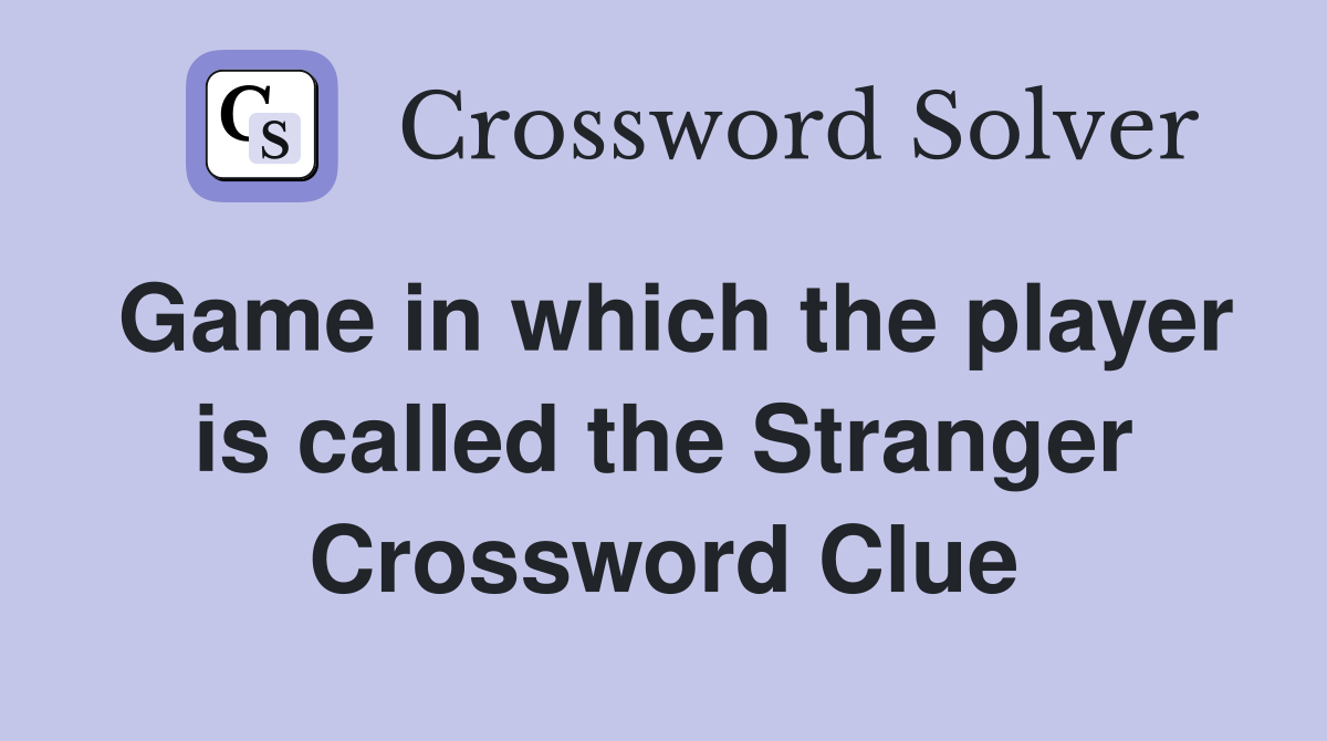Game in which the player is called the Stranger Crossword Clue