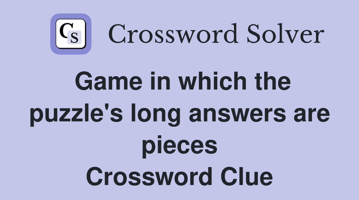 Game in which the puzzle's long answers are pieces Crossword Clue
