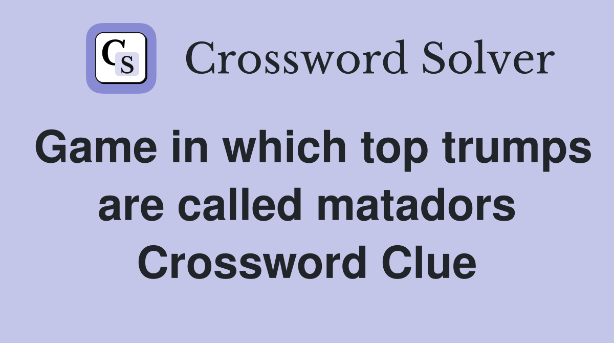 Game in which top trumps are called matadors Crossword Clue