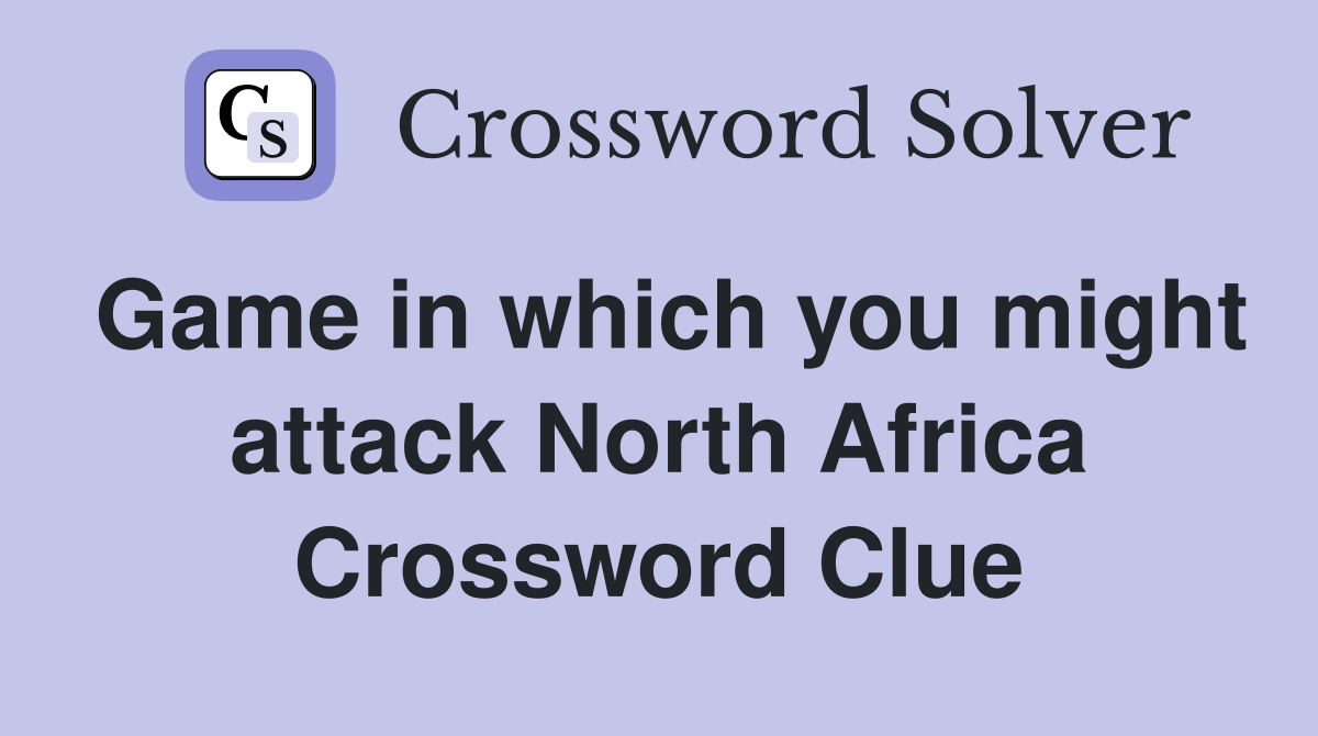 Game in which you might attack North Africa Crossword Clue