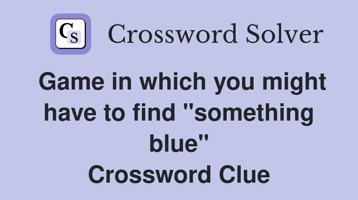 Game in which you might have to find "something blue" Crossword Clue