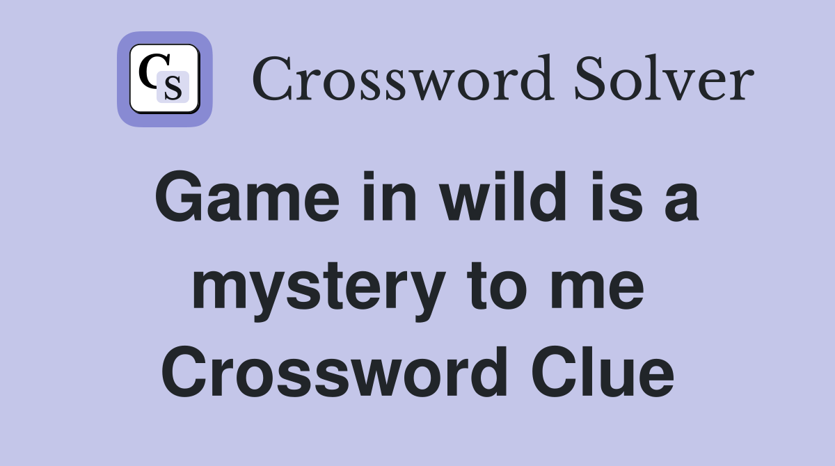 Game in wild is a mystery to me Crossword Clue