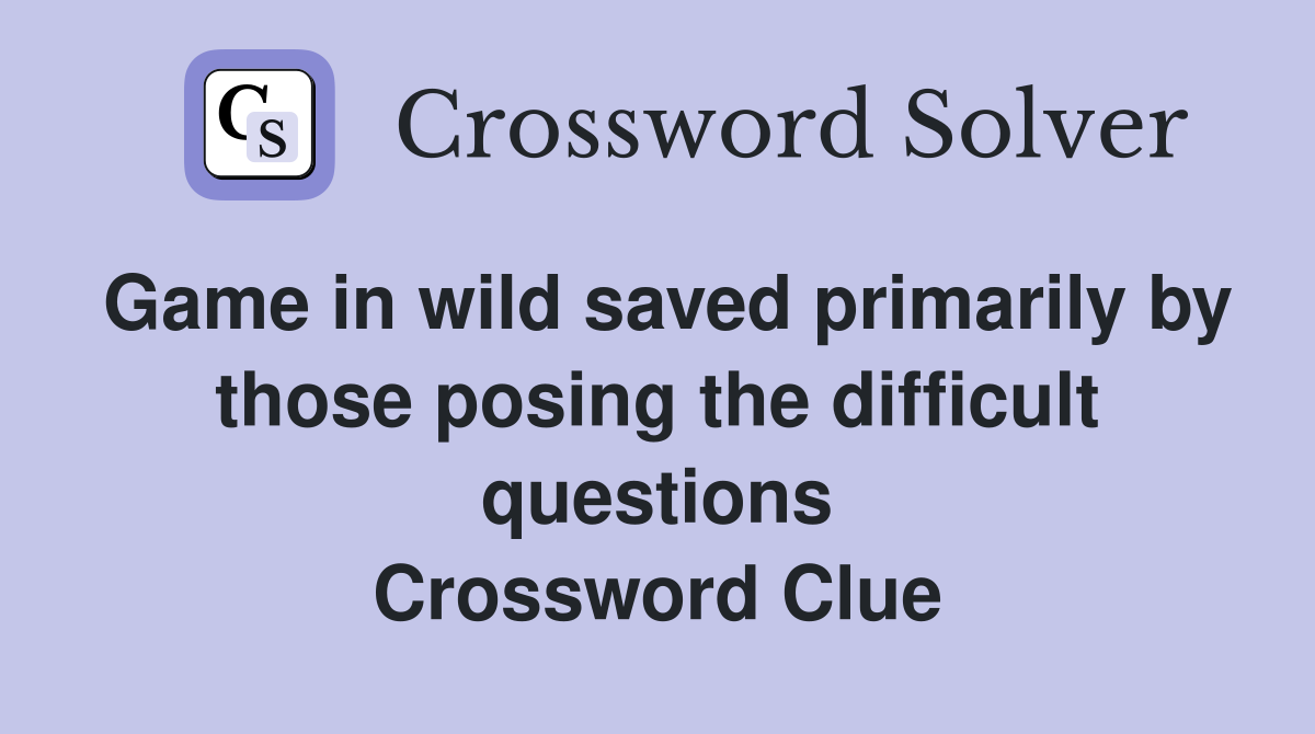 Game in wild saved primarily by those posing the difficult questions Crossword Clue