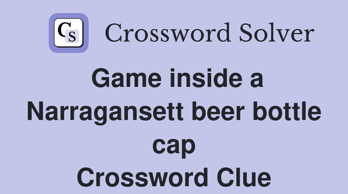 Game inside a Narragansett beer bottle cap Crossword Clue