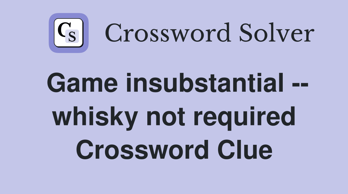 Game insubstantial -- whisky not required Crossword Clue