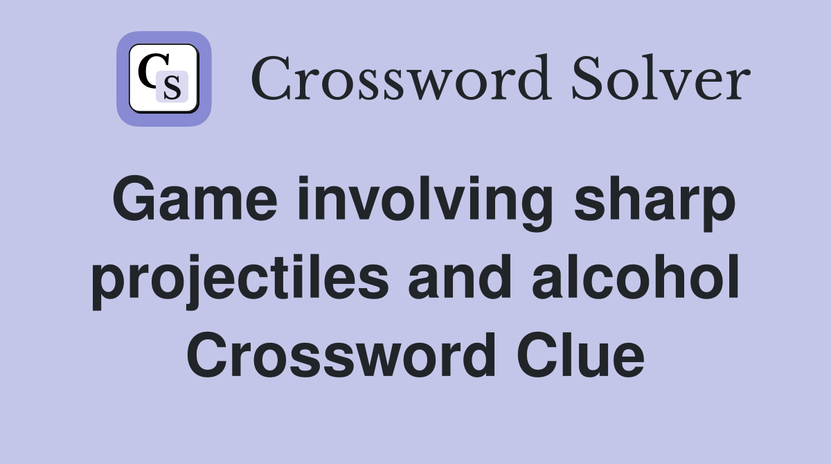 Game involving sharp projectiles and alcohol Crossword Clue
