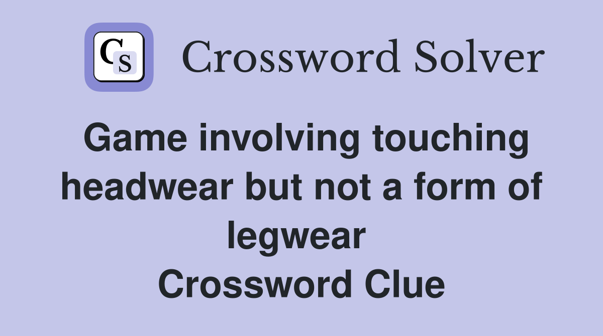 Game involving touching headwear but not a form of legwear  Crossword Clue