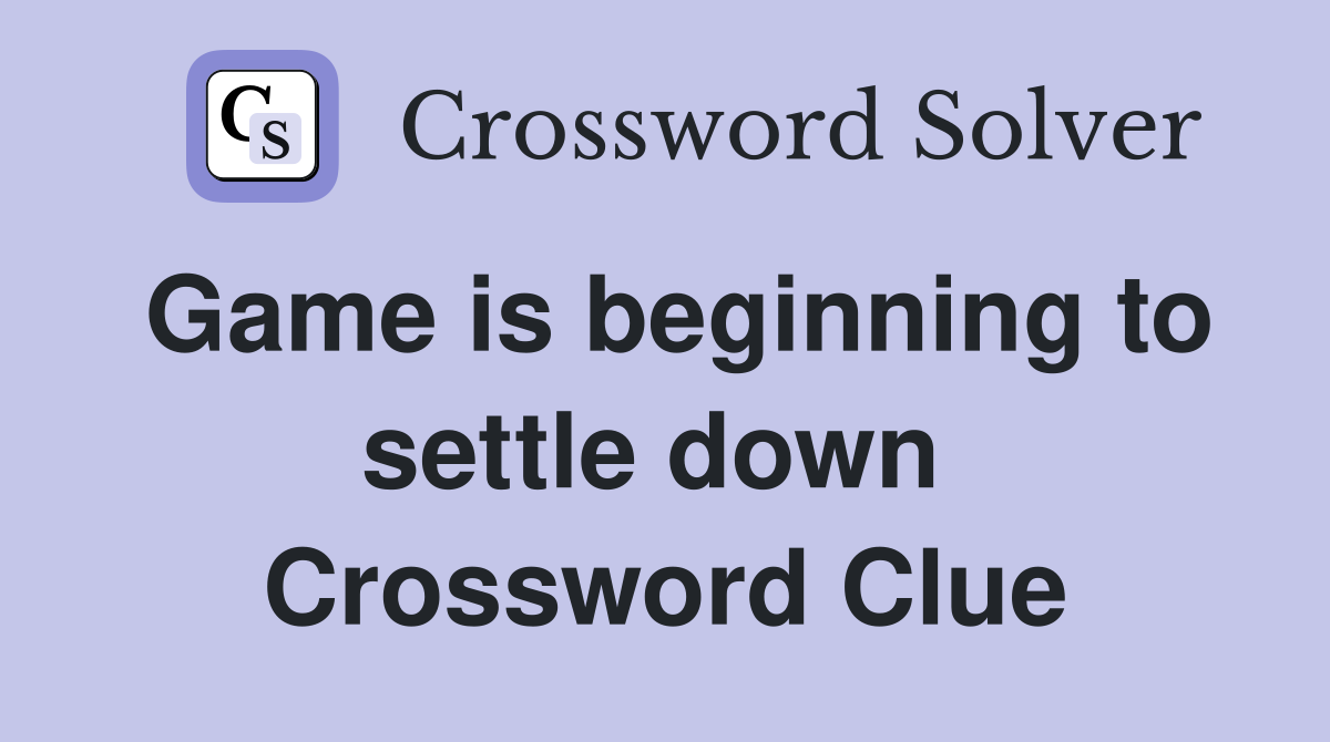 Game is beginning to settle down  Crossword Clue