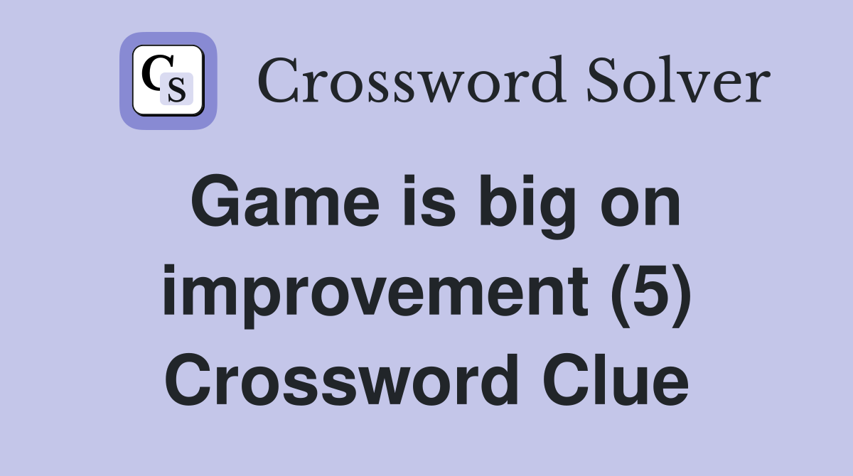Game is big on improvement (5) Crossword Clue